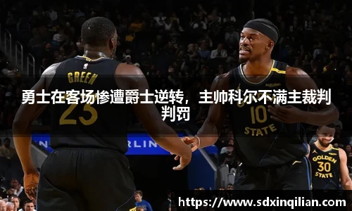 勇士在客场惨遭爵士逆转，主帅科尔不满主裁判判罚