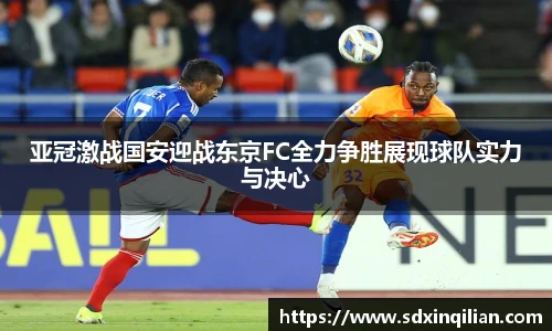 亚冠激战国安迎战东京FC全力争胜展现球队实力与决心