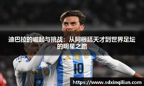 迪巴拉的崛起与挑战：从阿根廷天才到世界足坛的明星之路