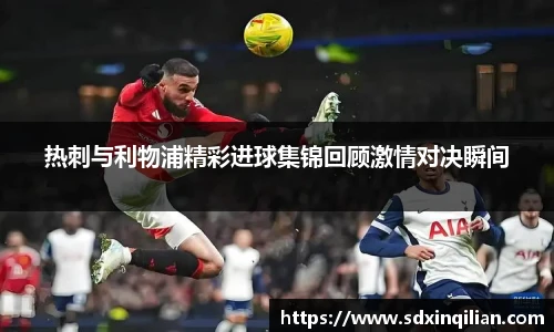 热刺与利物浦精彩进球集锦回顾激情对决瞬间