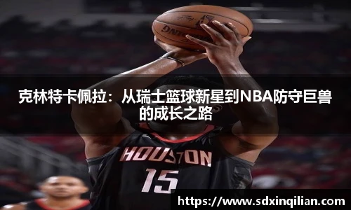 克林特卡佩拉：从瑞士篮球新星到NBA防守巨兽的成长之路