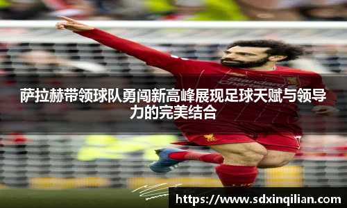 萨拉赫带领球队勇闯新高峰展现足球天赋与领导力的完美结合