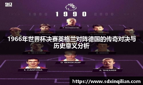 1966年世界杯决赛英格兰对阵德国的传奇对决与历史意义分析