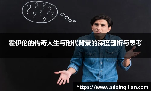 霍伊伦的传奇人生与时代背景的深度剖析与思考