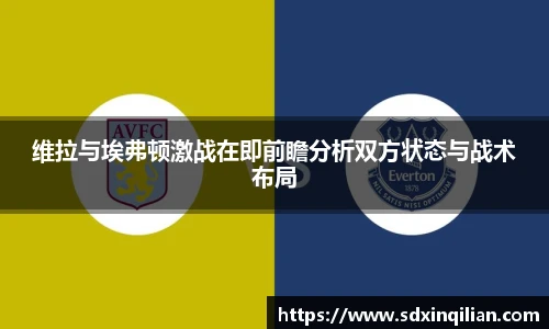 维拉与埃弗顿激战在即前瞻分析双方状态与战术布局