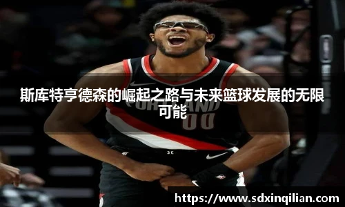 斯库特亨德森的崛起之路与未来篮球发展的无限可能