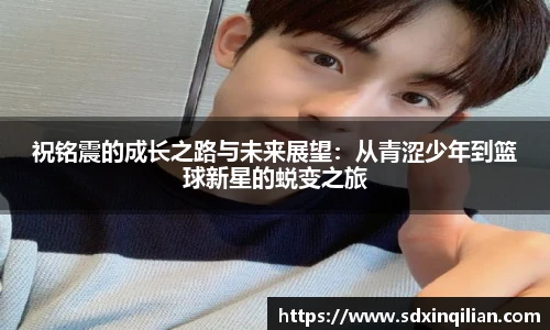 祝铭震的成长之路与未来展望：从青涩少年到篮球新星的蜕变之旅